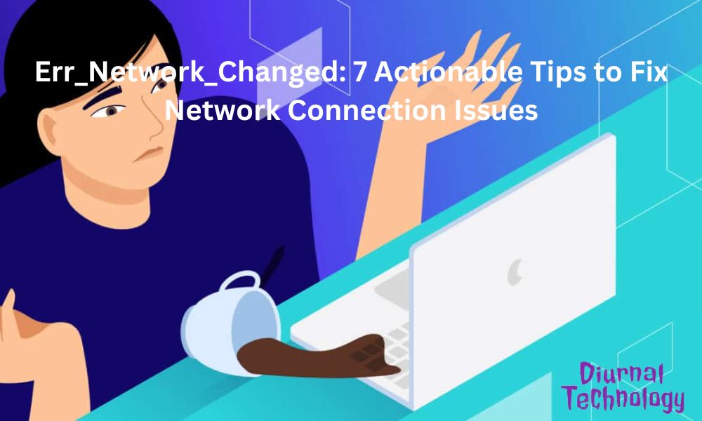 Err_Network_Changed 7 Actionable Tips to Fix Network Connection Issues