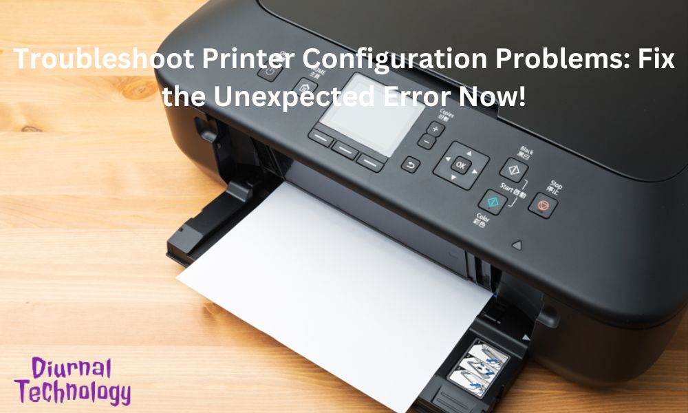 Troubleshoot Printer Configuration Problems Fix the Unexpected Error Now!